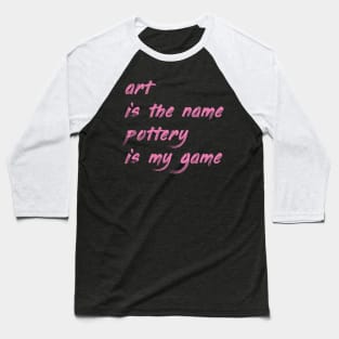 Art is the name, pottery is my game Baseball T-Shirt